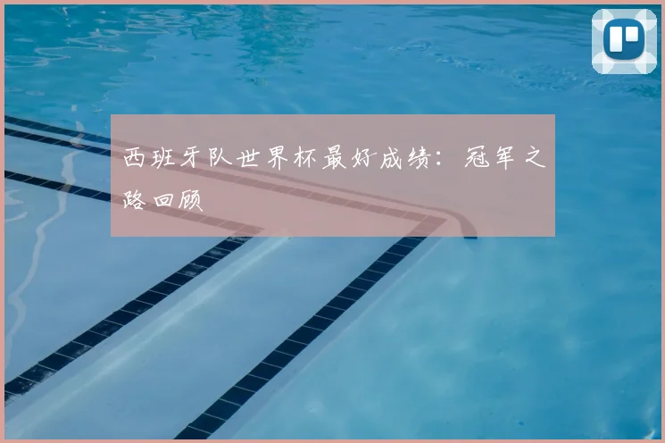西班牙队世界杯最好成绩：冠军之路回顾