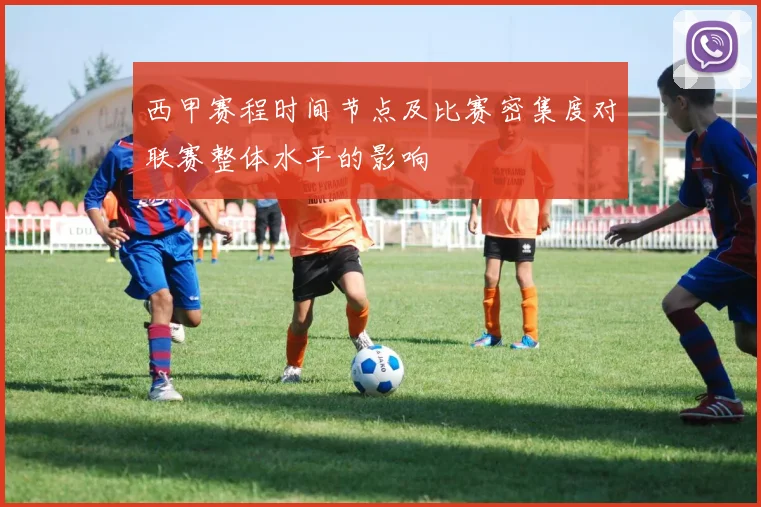 西甲赛程时间节点及比赛密集度对联赛整体水平的影响