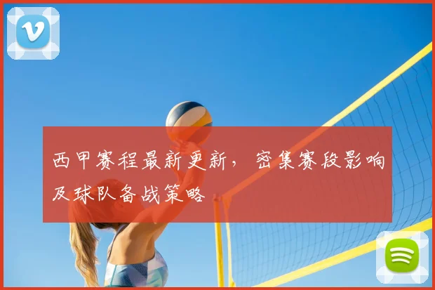 西甲赛程最新更新，密集赛段影响及球队备战策略