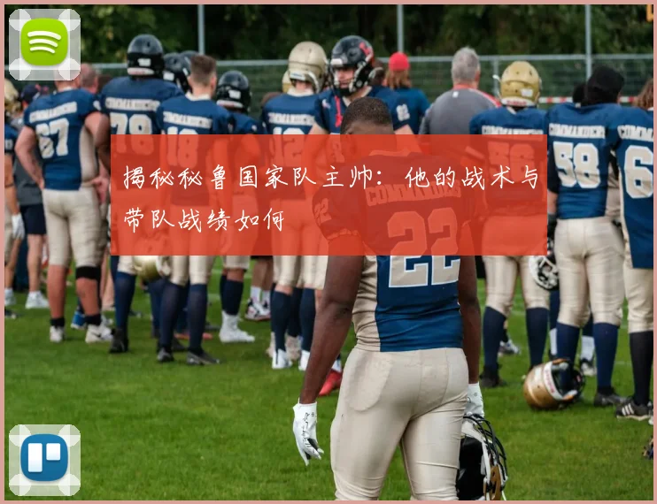 揭秘秘鲁国家队主帅：他的战术与带队战绩如何