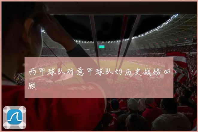 西甲球队对意甲球队的历史战绩回顾