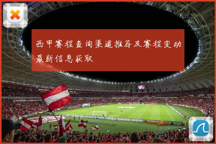 西甲赛程查询渠道推荐及赛程变动最新信息获取