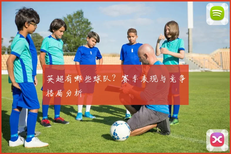 英超有哪些球队?赛季表现与竞争格局分析